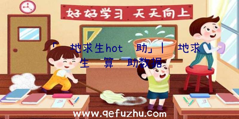 「绝地求生hot辅助」|绝地求生结算辅助数据